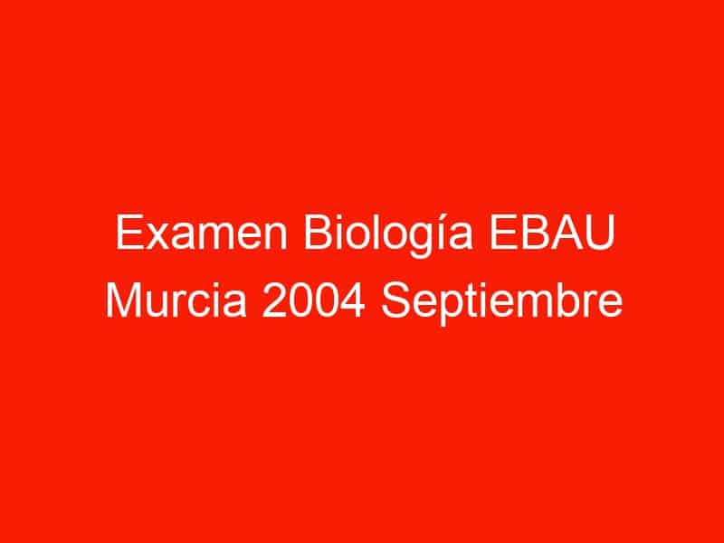 examen biologia ebau murcia 2004 septiembre 4401