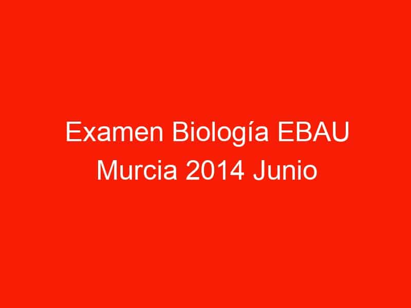 examen biologia ebau murcia 2014 junio 4383