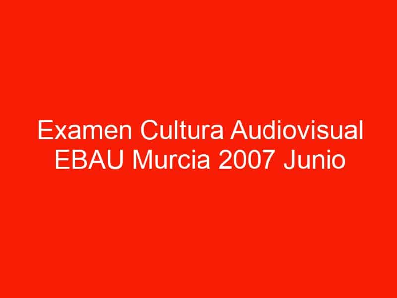 examen cultura audiovisual ebau murcia 2007 junio 4597