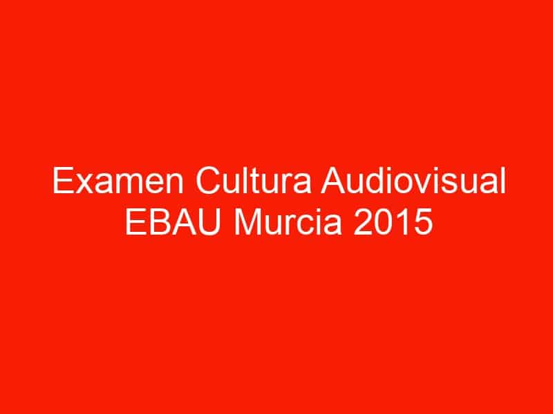 examen cultura audiovisual ebau murcia 2015 septiembre 4651