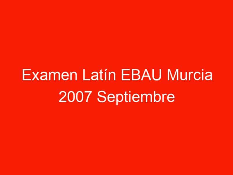 examen latin ebau murcia 2007 septiembre 4179