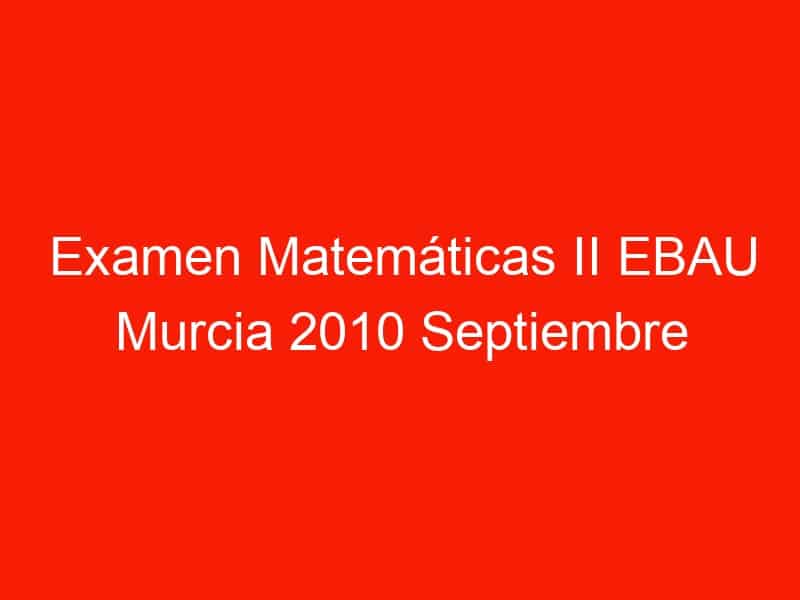 examen matematicas ii ebau murcia 2010 septiembre 3577